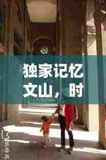 独家记忆文山,时光雕刻的秘境探寻