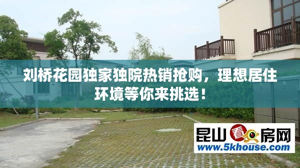刘桥花园独家独院热销抢购，理想居住环境等你来挑选！